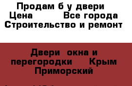 Продам б/у двери › Цена ­ 900 - Все города Строительство и ремонт » Двери, окна и перегородки   . Крым,Приморский